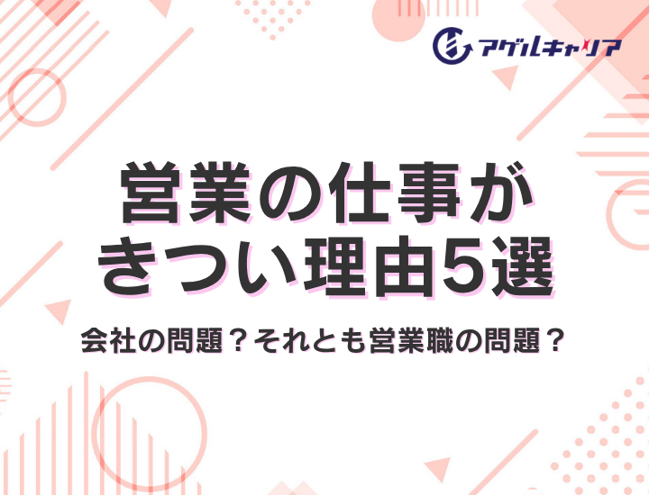 営業の仕事がきつい理由5選｜あなたの「しんどさ」は会社の問題？それとも営業職の問題？