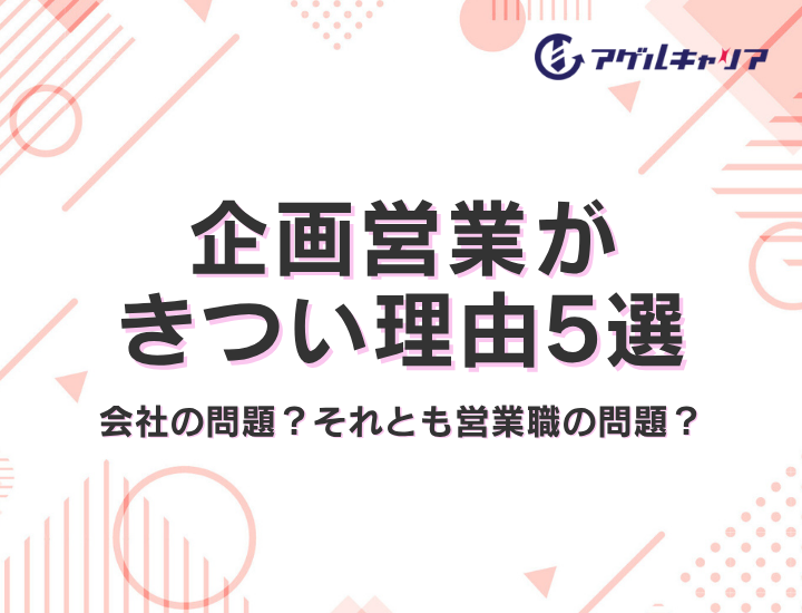 企画営業がきつい理由5選｜あなたの「しんどさ」は会社の問題？それとも職種の問題？
