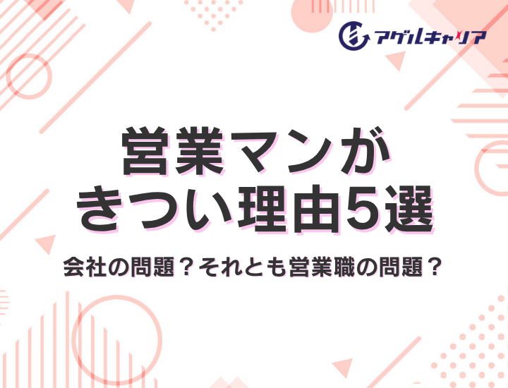 営業マンがきつい理由5選｜あなたの「しんどさ」は会社の問題？それとも営業職の問題？