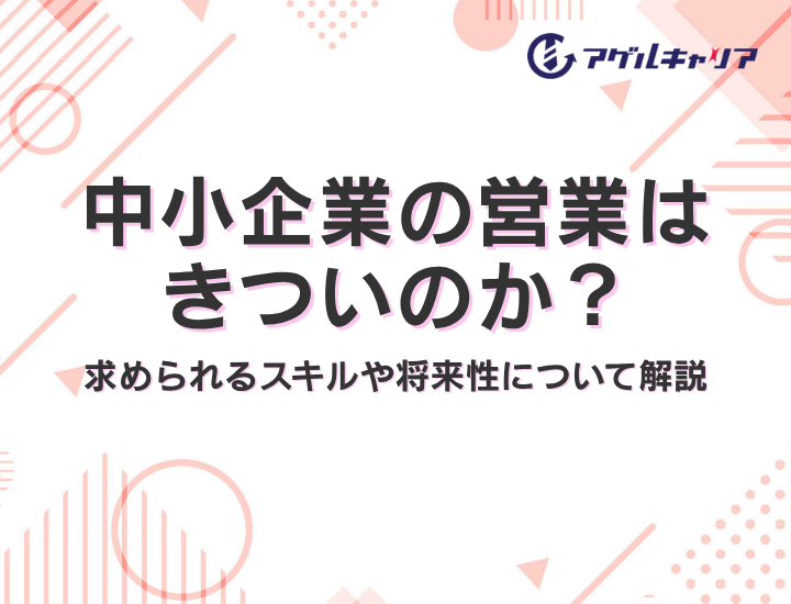 中小企業の営業はきついのか？求められるスキルや将来性について解説