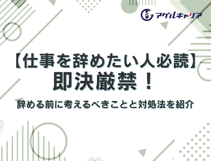 【仕事を辞めたい人必読】即決厳禁！辞める前に考えるべきことと対処法を紹介