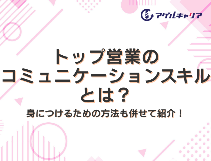 トップ営業のコミュニケーションスキルとは？身につけるための方法も併せて紹介！