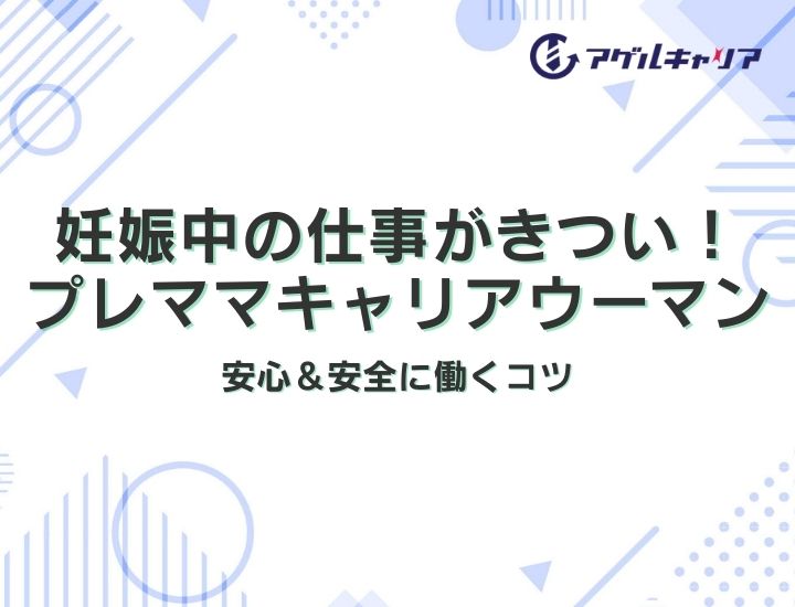 妊娠中の仕事がきつい！プレママキャリアウーマンが安心＆安全に働くコツ