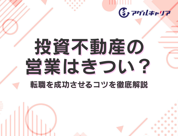 投資不動産の営業はきつい？仕事内容・年収・向いている人と転職を成功させるコツを徹底解説