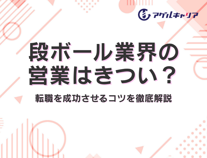 段ボール業界の営業はきつい？仕事内容・将来性・向いている人と転職を成功させるコツを徹底解説