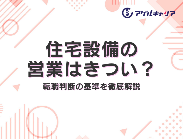 【2026年版】住宅設備の営業はきつい？年収・理由・転職判断の基準を徹底解説
