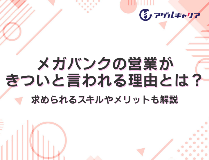 メガバンクの営業がきついと言われる理由とは？求められるスキルやメリットも解説