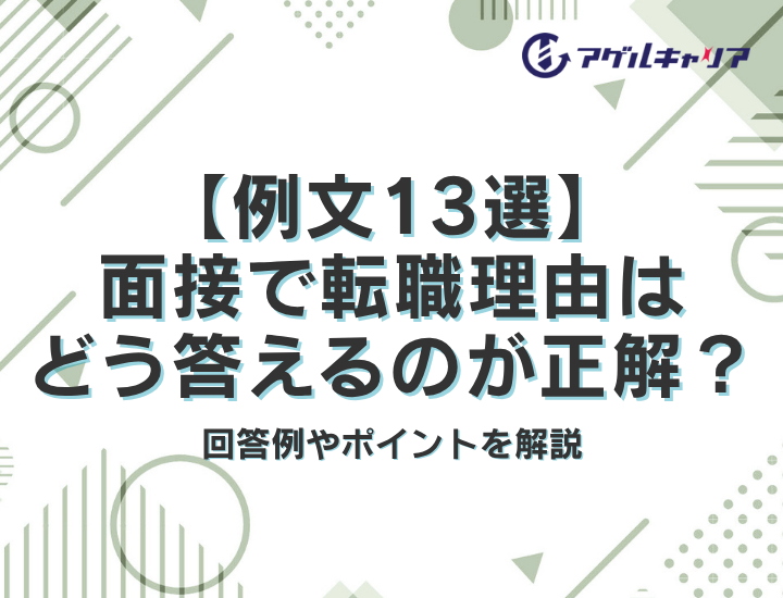 【例文13選】面接で転職理由を聞かれたらどう答えるのが正解？回答例やポイントを解説
