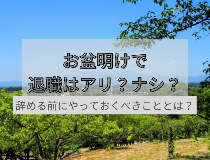 お盆明けに仕事辞めるってあり？仕事を辞める前にやっておいた方が良いことなどを詳しく解説