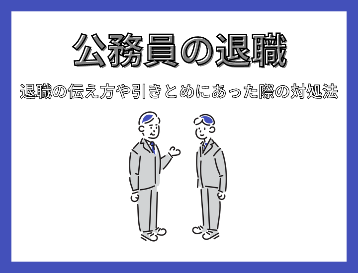 公務員を退職するときの伝え方を徹底解説！引きとめにあったときの対策も紹介