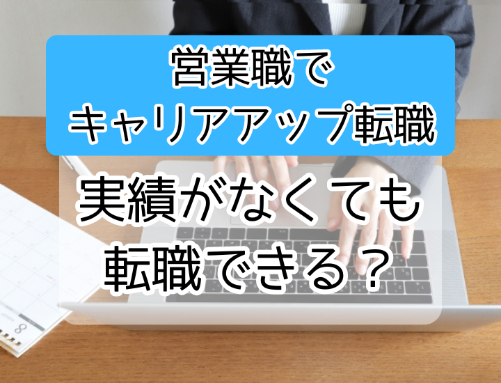 実績なしでも営業職でキャリアアップ転職はできる？アピールポイントや転職のコツを解説！