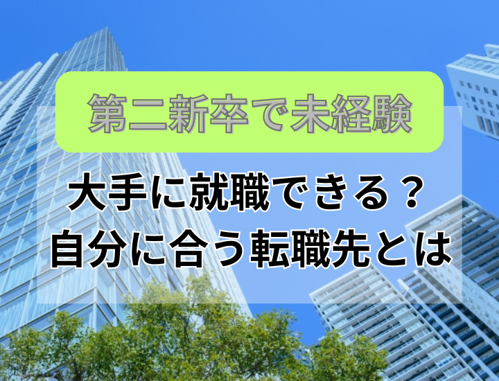 第二新卒の未経験でも大手は転職できる？自分に合った転職先を見つけよう