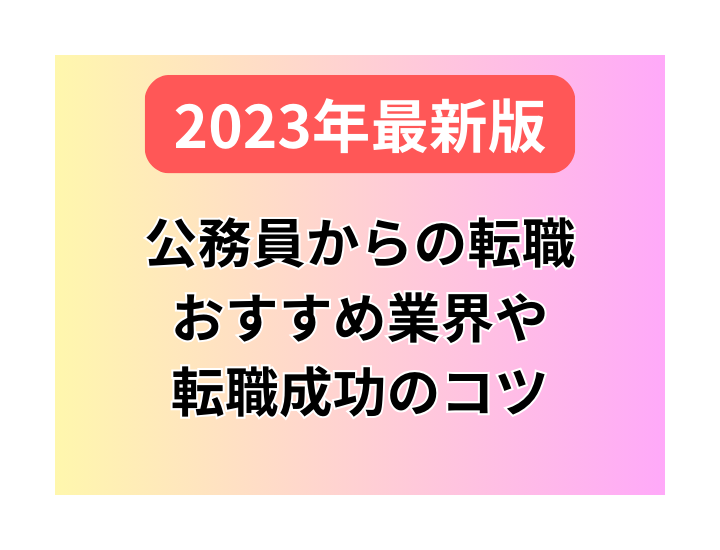 【2023年最新版】公務員から転職するためのおすすめ業界と成功のポイント