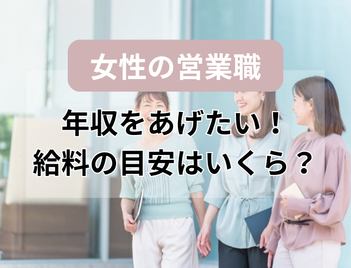 【女性の年収を上げる】営業職に転職すると給料はいくら？ 向いている特徴も合わせて解説