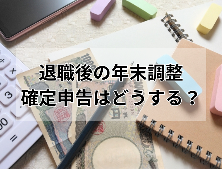 【年末調整や確定申告は退職後にマスト？】素人でもわかる！退職後の税金関係手続きのやり方