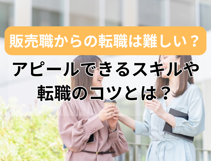 販売職から転職は難しい？アピールできるスキルや転職する際のポイントを詳しく解説