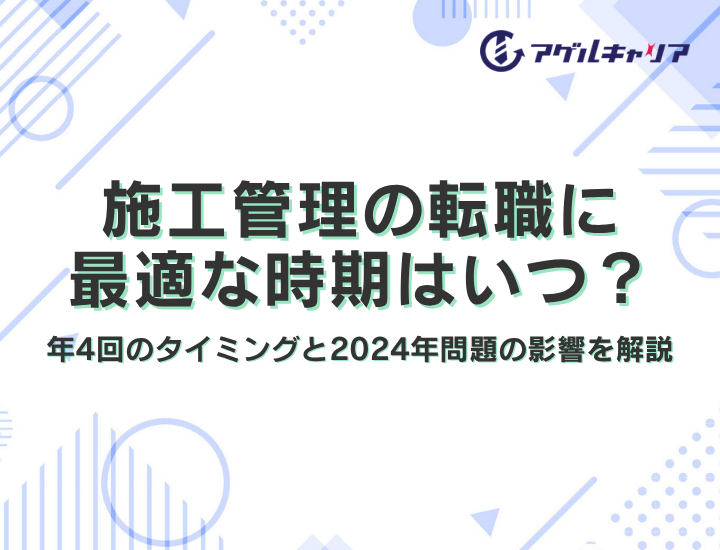 施工管理の転職に最適な時期はいつ？【2026年最新】年4回のタイミングと2024年問題の影響を解説