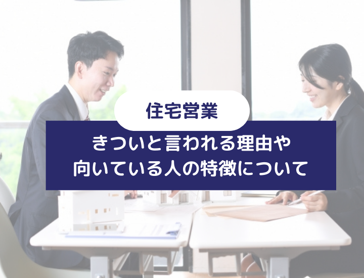 ハウスメーカーの営業はきつい？住宅営業がきついと言われる理由や向いている人の特徴を紹介！