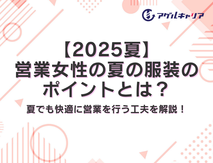 【2025夏】営業女性の夏の服装のポイントとは？夏でも快適に営業を行う工夫を解説！