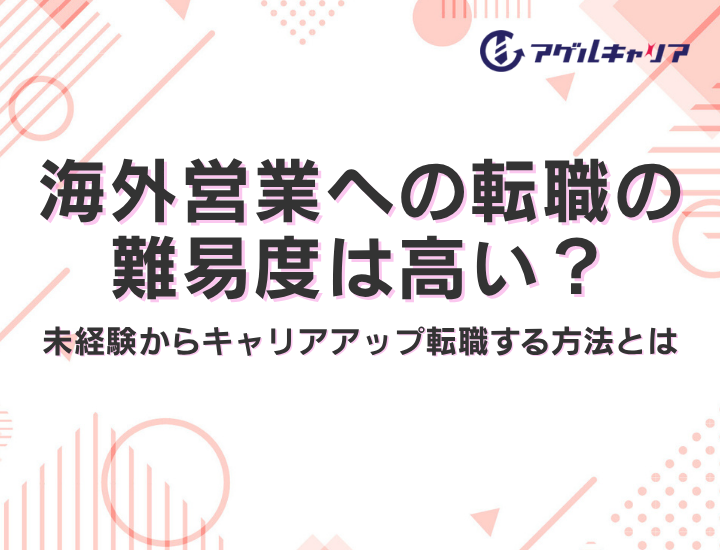 海外営業への転職の難易度は高い？未経験からキャリアアップ転職する方法とは