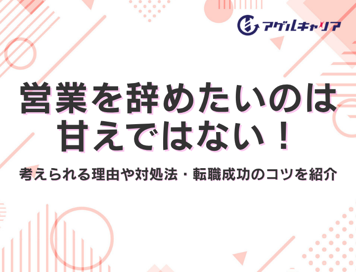 営業を辞めたいのは甘えではない！考えられる理由や対処法、転職成功のコツを紹介