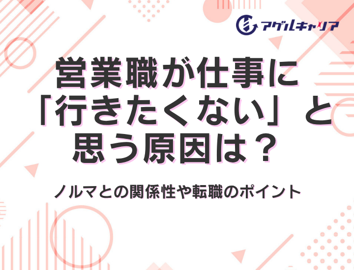 営業職が仕事に「行きたくない」と思う原因は？ノルマとの関係性や転職のポイント
