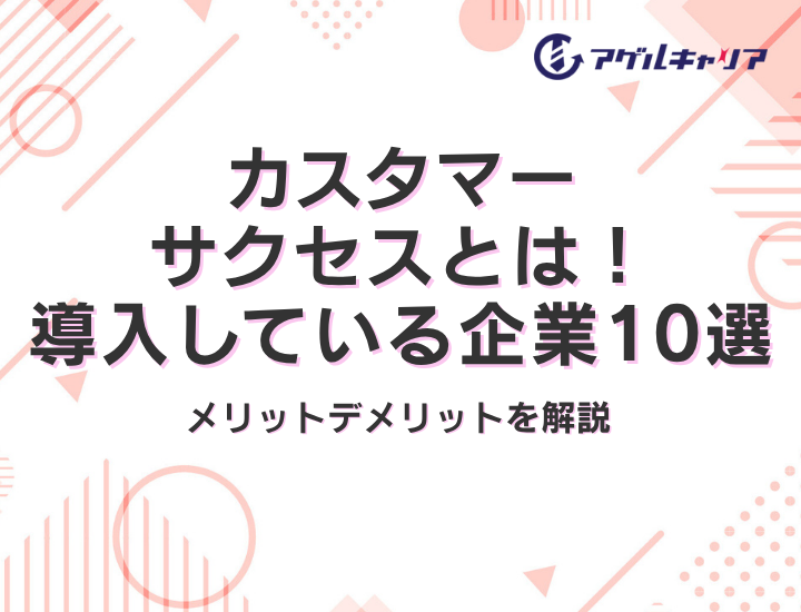 カスタマーサクセスとは！導入している企業10選とメリットデメリットを解説