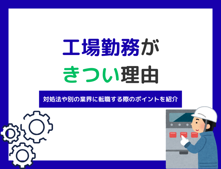 工場勤務がきつい理由9選｜対処法や別の業界に転職する際のポイントを紹介
