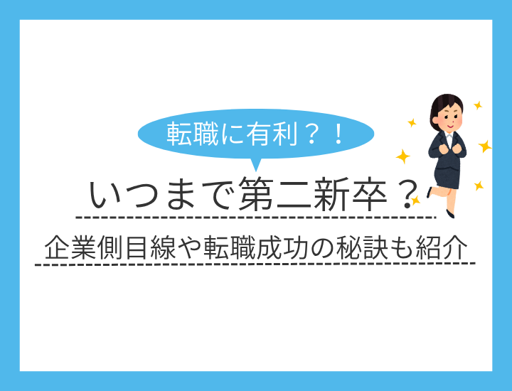 第二新卒は何歳まで？市場ニーズや企業が求める点など転職のポイントを徹底解説