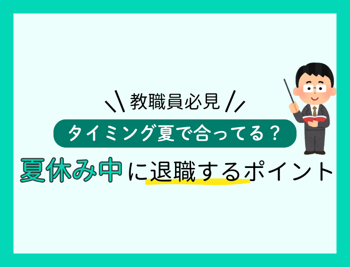 教員が夏休みに退職すべきパターン｜基本的な手順や転職に関する知識も紹介