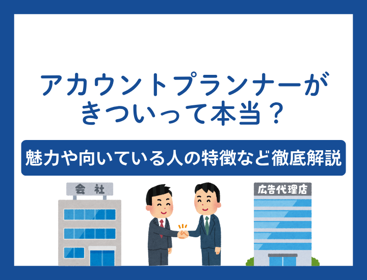 【実態解説】アカウントプランナーはきついって本当？広告代理店営業の役割と魅力