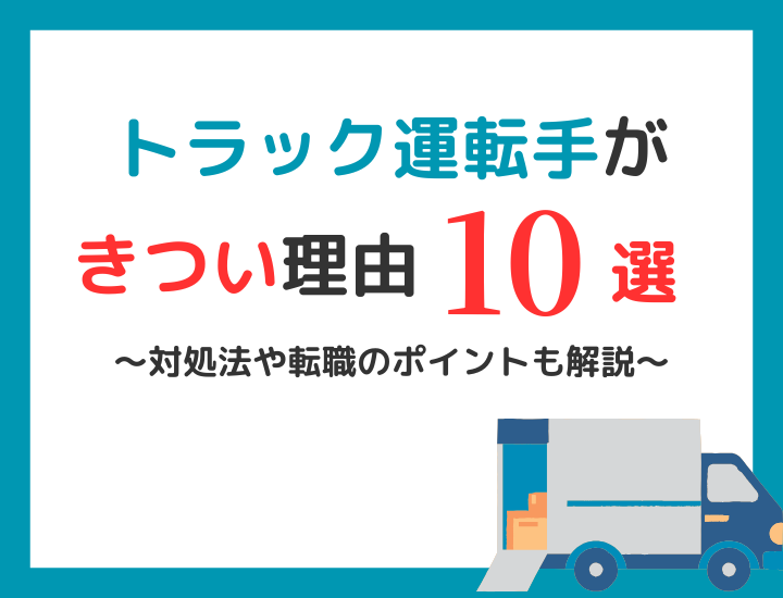 トラックの運転手が「やめとけ」といわれる理由10選｜対処法や転職のポイント