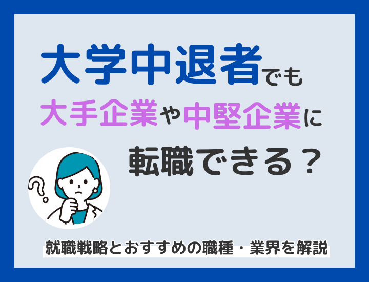 大学中退でも大手企業や中堅企業に転職できる？就職戦略とおすすめの職種・業界を解説