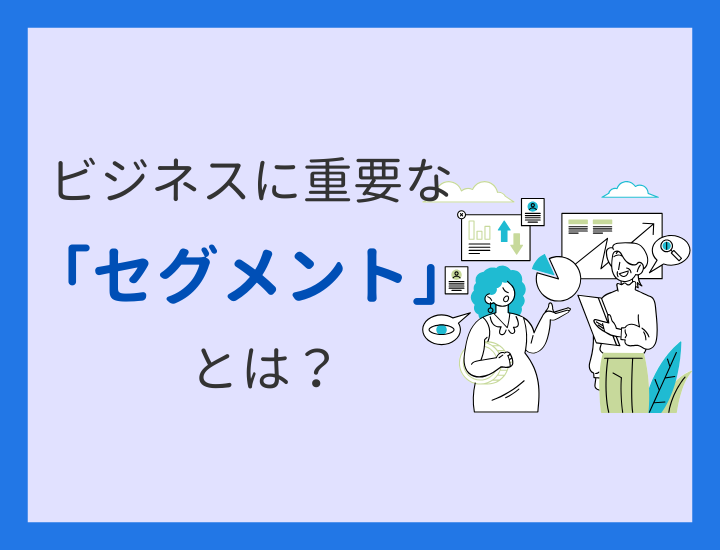 セグメントとは？重要性や分類・指標、ビジネスへの活かし方を紹介