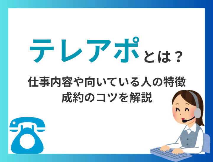 テレアポとは？仕事内容や向いている人の特徴から成約のコツを解説