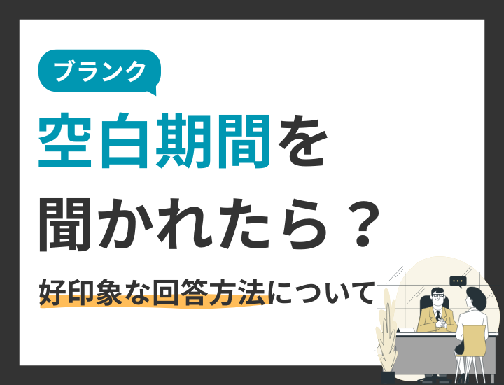 面接で空白期間（離職期間）を聞かれたらどうする？ブランク理由の好印象な回答方法