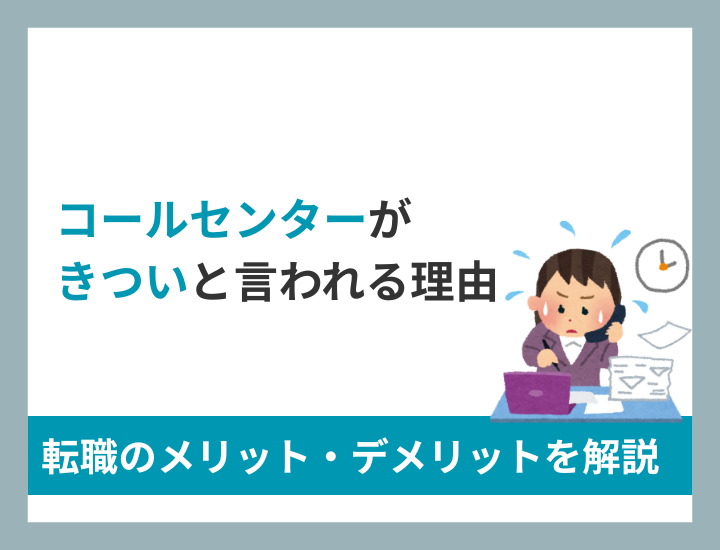 コールセンターの仕事がきついと言われる理由とは？転職のメリット&デメリットを解説！