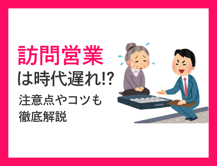 【訪問営業とは】手法が時代遅れ？目的やメリット・コツまで徹底解説！