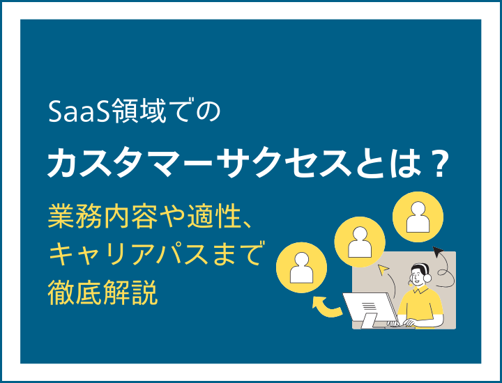 SaaS領域でのカスタマーサクセスとは？転職希望者が把握すべき業務内容や適性、キャリアパスについて