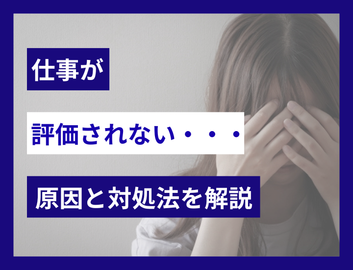 「仕事が評価されない…」と感じたら？原因と対処法を解説