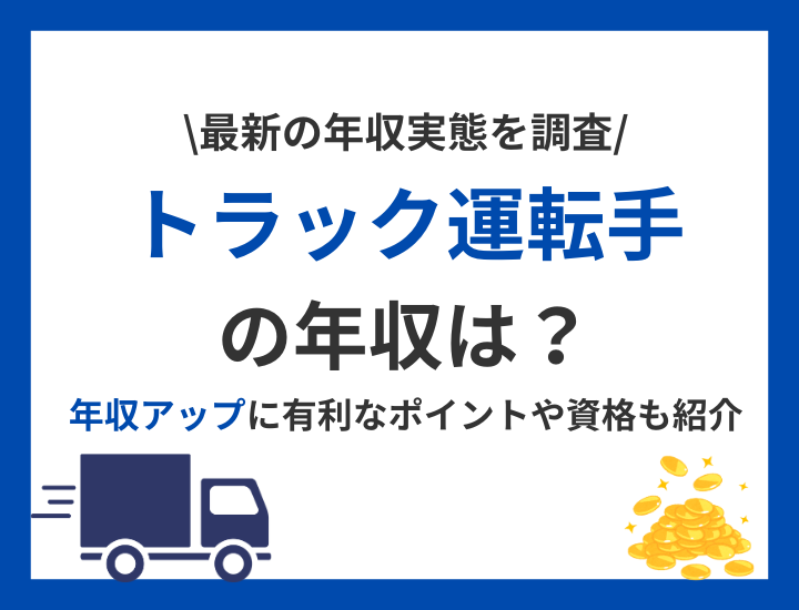 【トラック運転手の年収】最新の年収実態を調査！年収アップに有利なポイントや資格も紹介