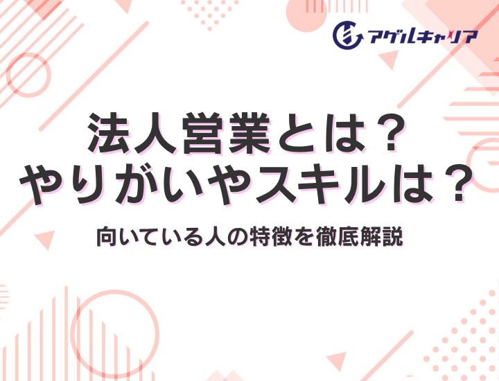 法人営業とは？やりがいやスキル、向いている人の特徴を徹底解説