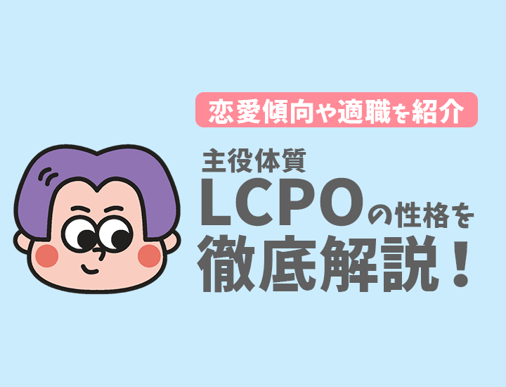 【ラブタイプ診断】主役体質（LCPO）の特徴7選！恋愛傾向やおすすめの仕事を徹底解説