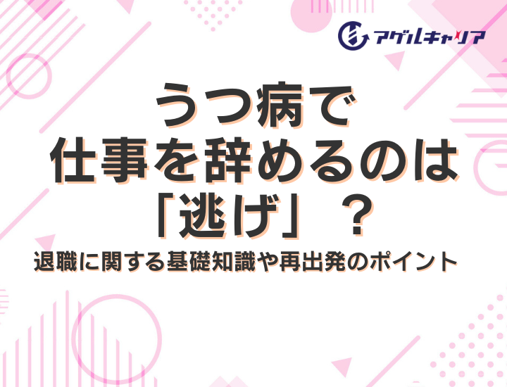 うつ病で仕事を辞めるのは「逃げ」？退職に関する基礎知識や再出発のポイント