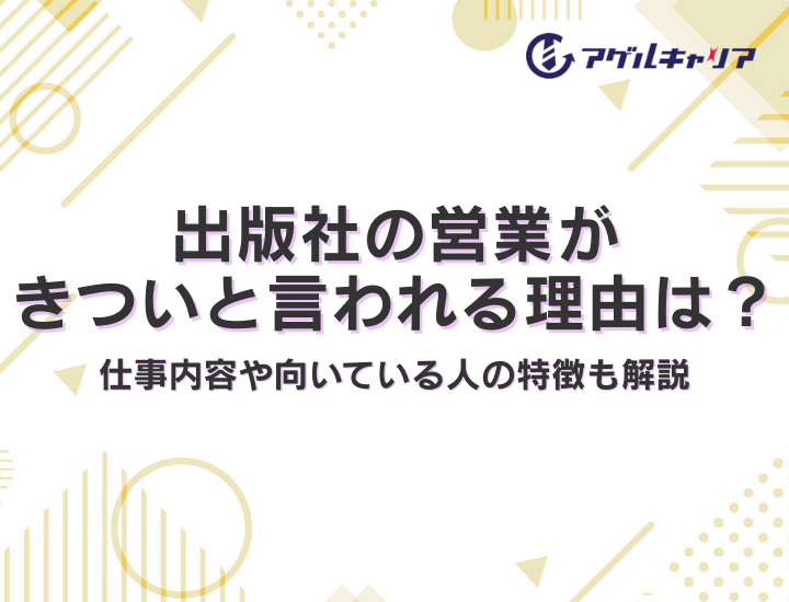 出版社の営業がきついと言われる理由は？仕事内容や向いている人の特徴も解説