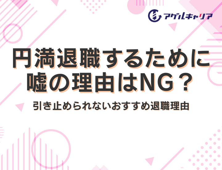 円満退職するために嘘の理由はNG？引き止められないおすすめ退職理由