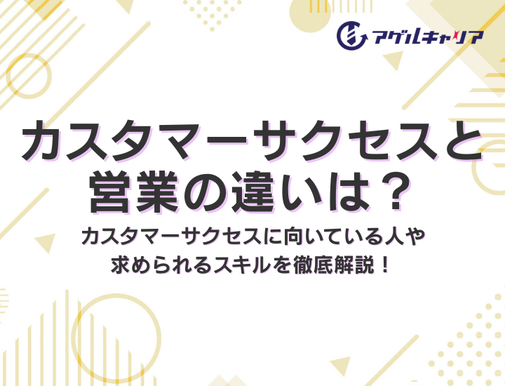 カスタマーサクセスと営業の違いは？カスタマーサクセスに向いている人や求められるスキルを徹底解説！