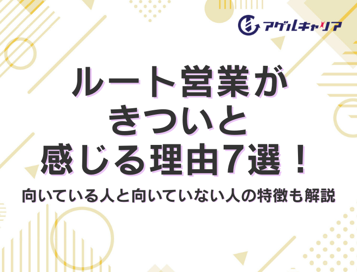 ルート営業がきついと感じる理由7選！向いている人と向いていない人の特徴も解説