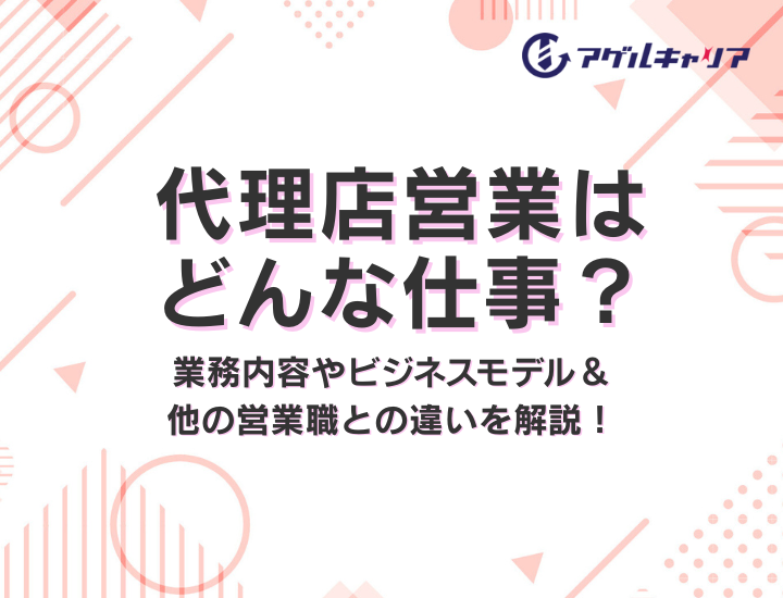 代理店営業はどんな仕事？業務内容やビジネスモデル＆他の営業職との違いを解説！