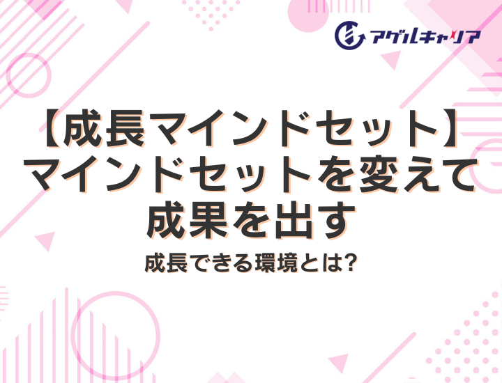 【成長マインドセット】マインドセットを変えて成果を出す｜成長できる環境とは
